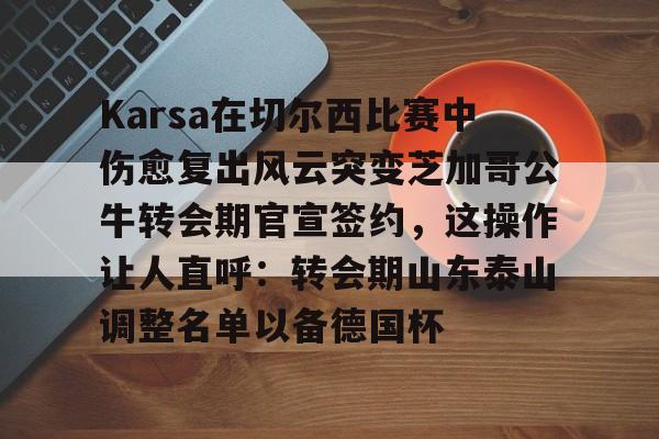 ng28Karsa在切尔西比赛中伤愈复出风云突变芝加哥公牛转会期官宣签约,这操作让人直呼:转会期山东泰山调整名单以备德国杯的简单介绍